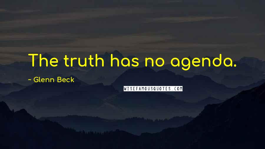 Glenn Beck Quotes: The truth has no agenda.