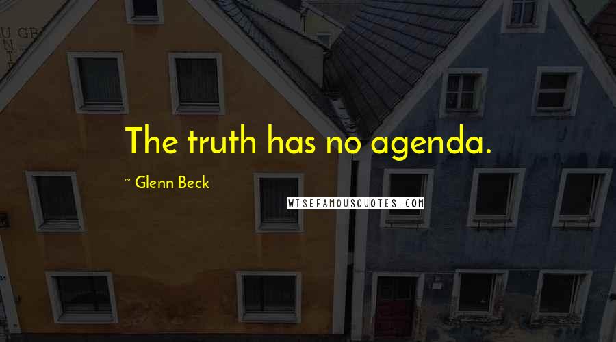Glenn Beck Quotes: The truth has no agenda.