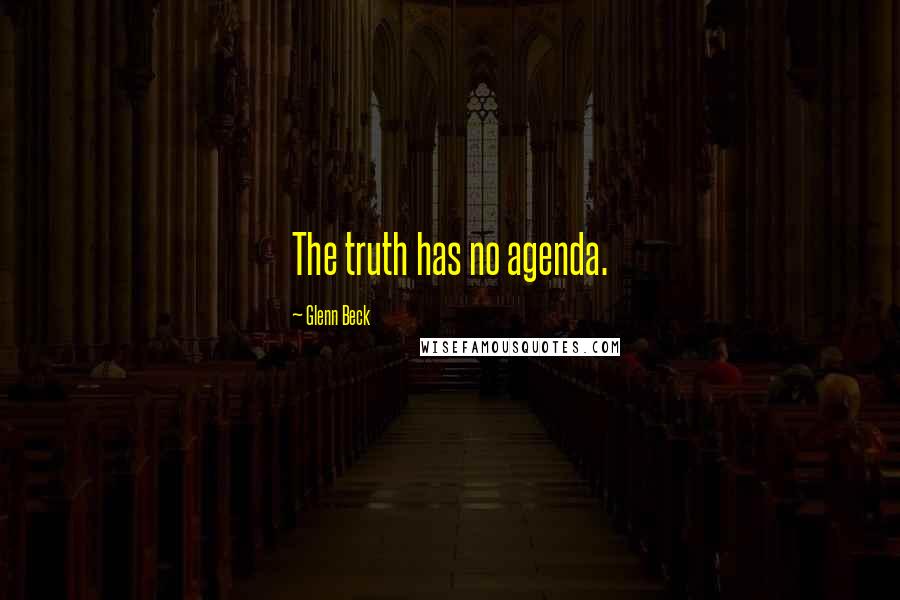Glenn Beck Quotes: The truth has no agenda.