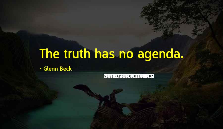 Glenn Beck Quotes: The truth has no agenda.