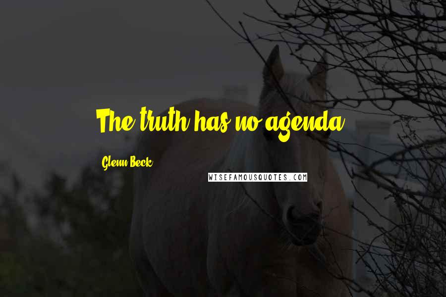 Glenn Beck Quotes: The truth has no agenda.
