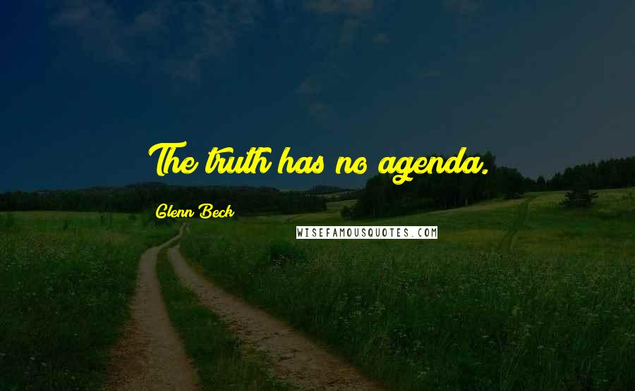Glenn Beck Quotes: The truth has no agenda.