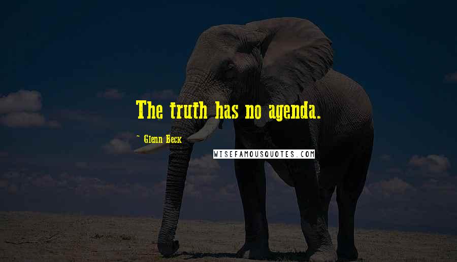 Glenn Beck Quotes: The truth has no agenda.