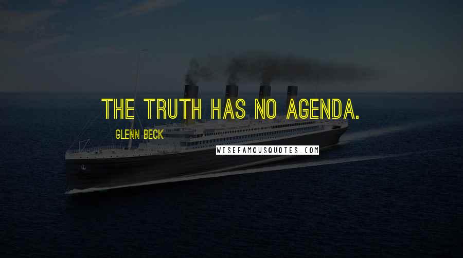 Glenn Beck Quotes: The truth has no agenda.