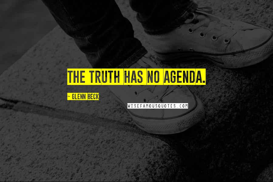 Glenn Beck Quotes: The truth has no agenda.