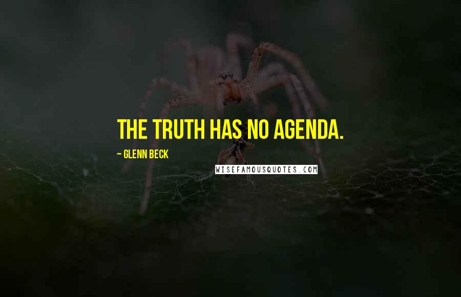 Glenn Beck Quotes: The truth has no agenda.