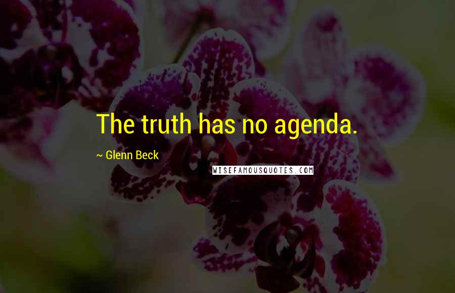 Glenn Beck Quotes: The truth has no agenda.