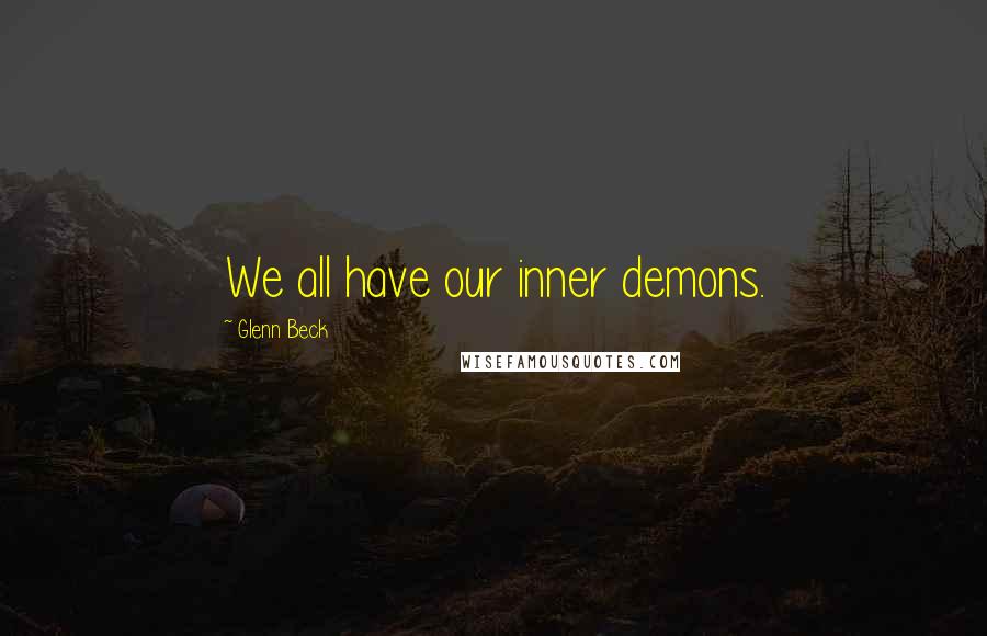 Glenn Beck Quotes: We all have our inner demons.