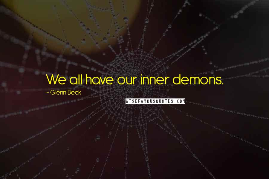 Glenn Beck Quotes: We all have our inner demons.