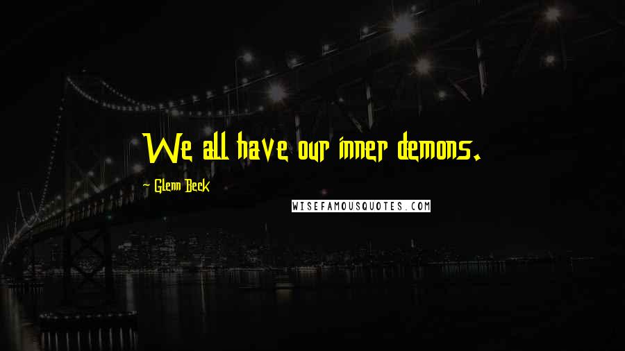 Glenn Beck Quotes: We all have our inner demons.