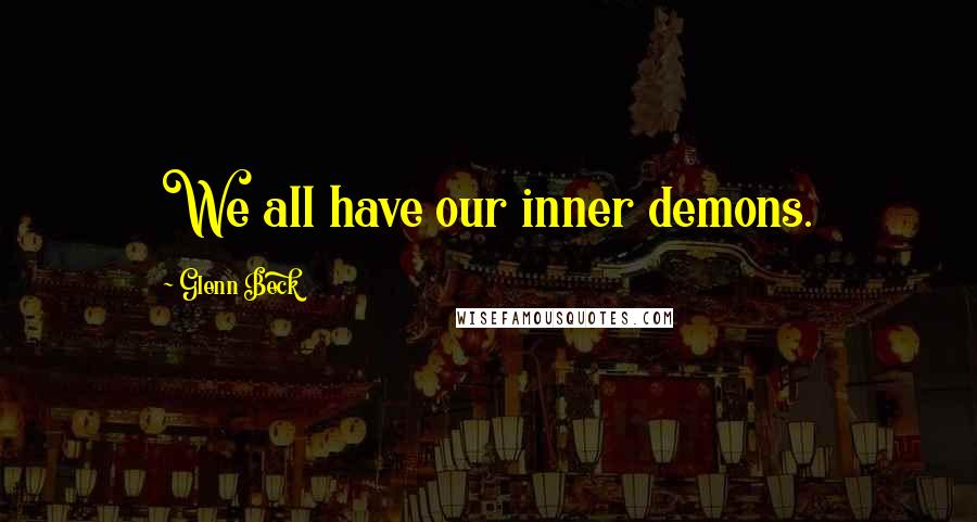 Glenn Beck Quotes: We all have our inner demons.