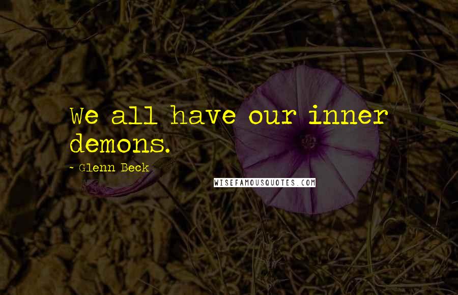 Glenn Beck Quotes: We all have our inner demons.