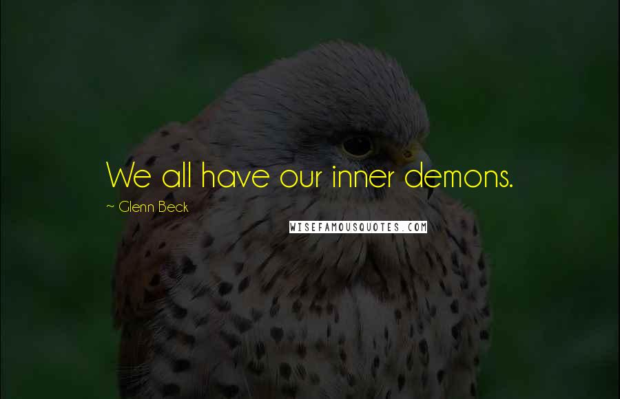 Glenn Beck Quotes: We all have our inner demons.