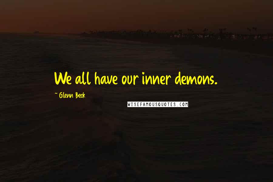 Glenn Beck Quotes: We all have our inner demons.