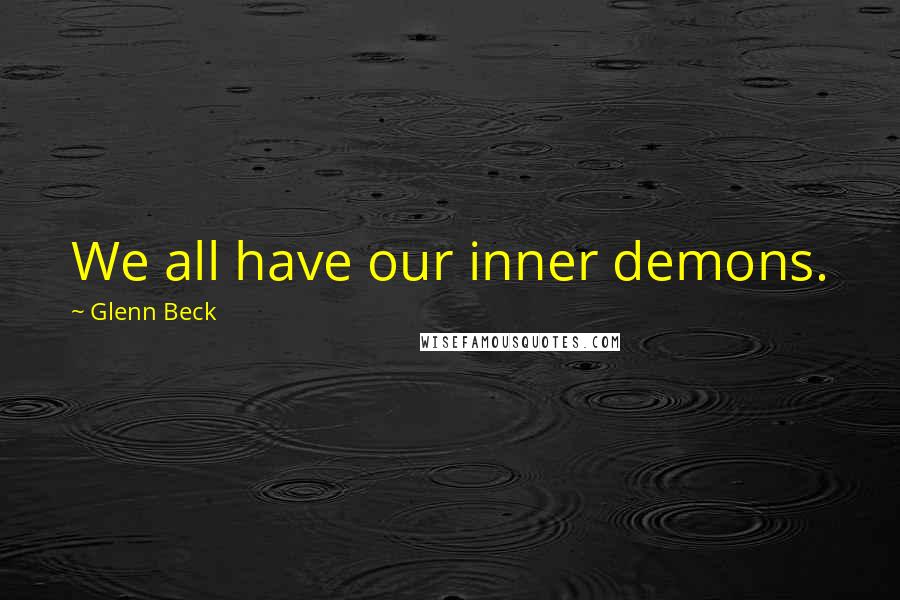 Glenn Beck Quotes: We all have our inner demons.