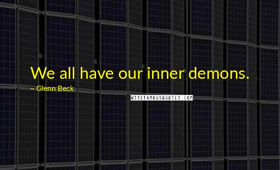 Glenn Beck Quotes: We all have our inner demons.