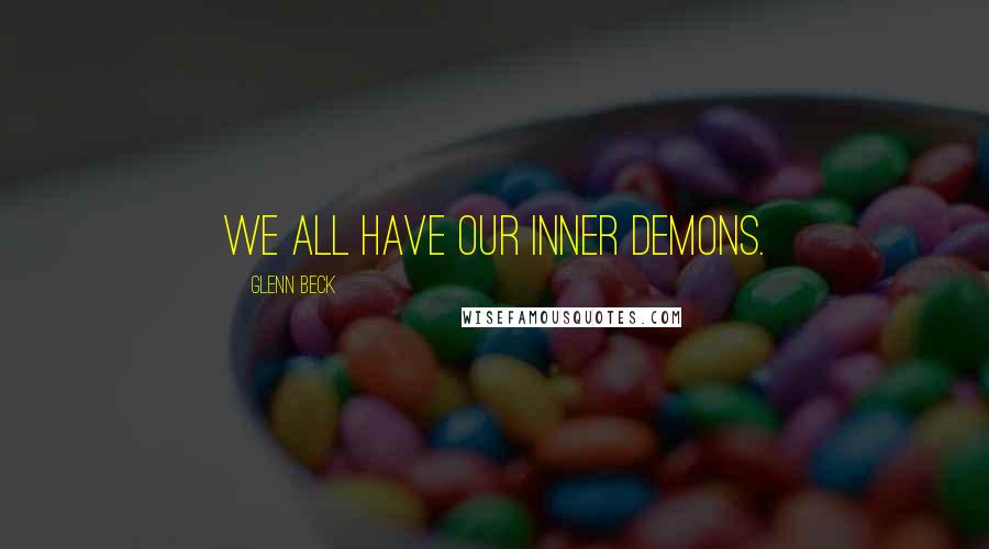 Glenn Beck Quotes: We all have our inner demons.