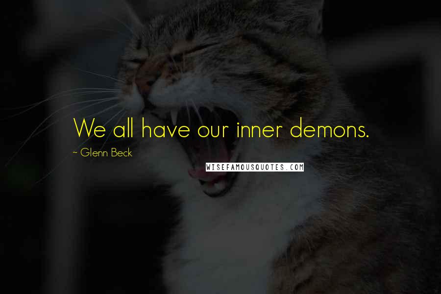 Glenn Beck Quotes: We all have our inner demons.