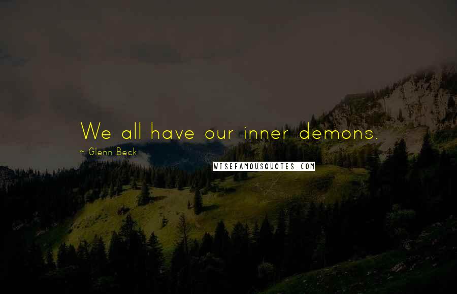 Glenn Beck Quotes: We all have our inner demons.