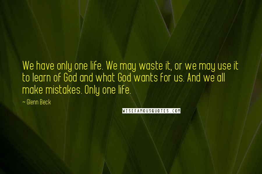 Glenn Beck Quotes: We have only one life. We may waste it, or we may use it to learn of God and what God wants for us. And we all make mistakes. Only one life.