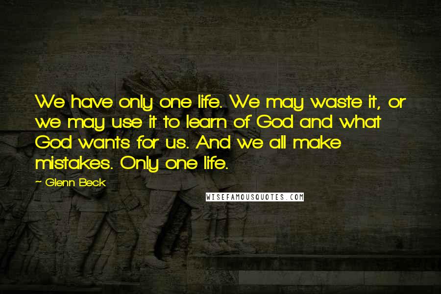 Glenn Beck Quotes: We have only one life. We may waste it, or we may use it to learn of God and what God wants for us. And we all make mistakes. Only one life.