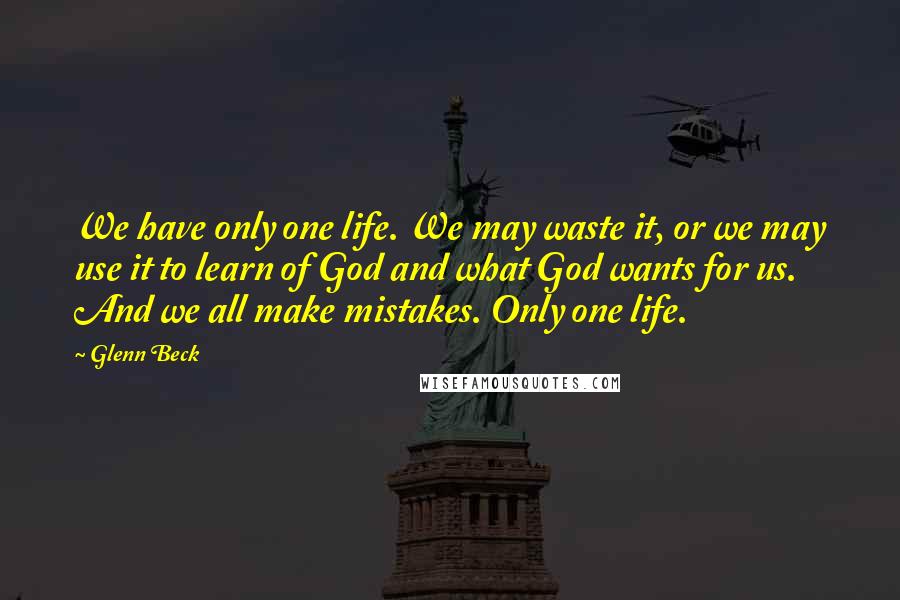 Glenn Beck Quotes: We have only one life. We may waste it, or we may use it to learn of God and what God wants for us. And we all make mistakes. Only one life.