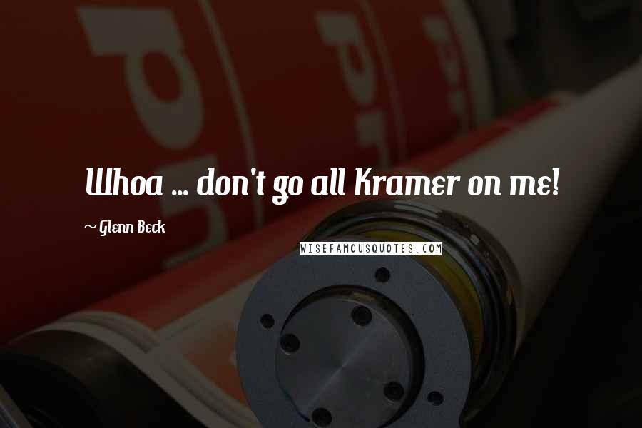 Glenn Beck Quotes: Whoa ... don't go all Kramer on me!