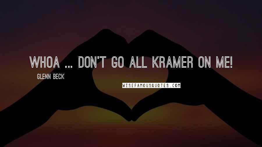 Glenn Beck Quotes: Whoa ... don't go all Kramer on me!