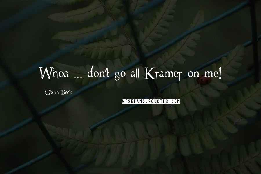 Glenn Beck Quotes: Whoa ... don't go all Kramer on me!