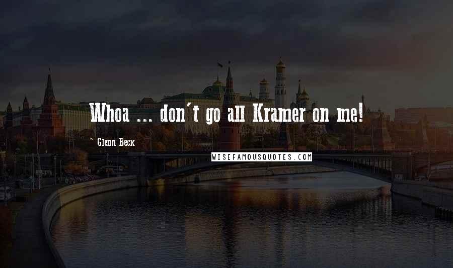 Glenn Beck Quotes: Whoa ... don't go all Kramer on me!
