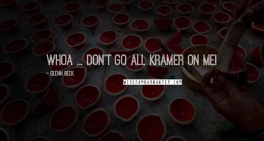 Glenn Beck Quotes: Whoa ... don't go all Kramer on me!