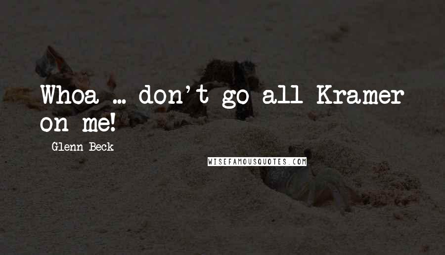 Glenn Beck Quotes: Whoa ... don't go all Kramer on me!