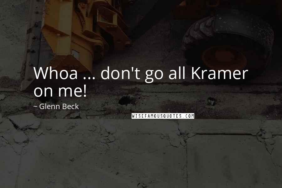 Glenn Beck Quotes: Whoa ... don't go all Kramer on me!