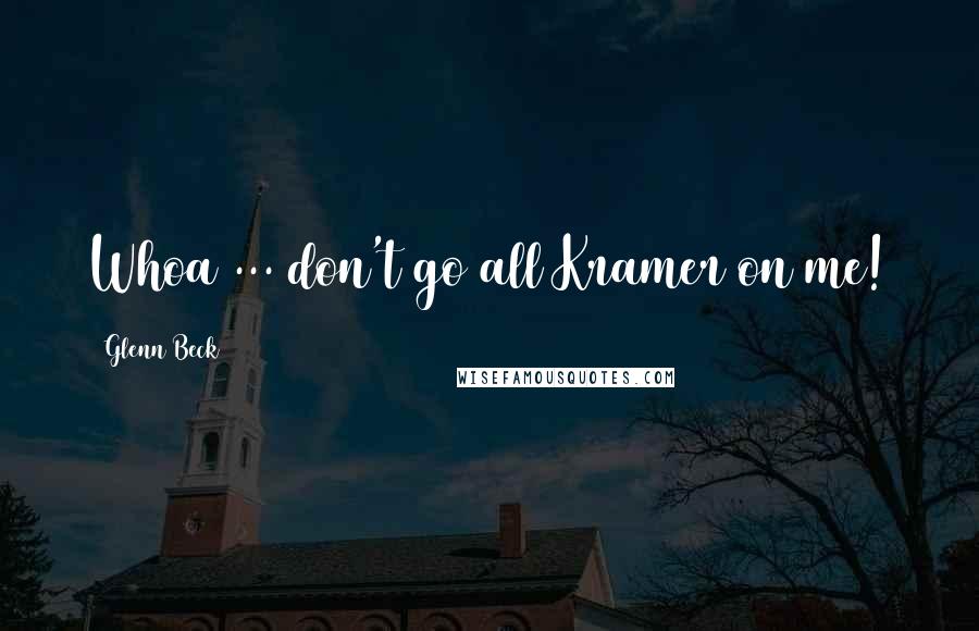 Glenn Beck Quotes: Whoa ... don't go all Kramer on me!