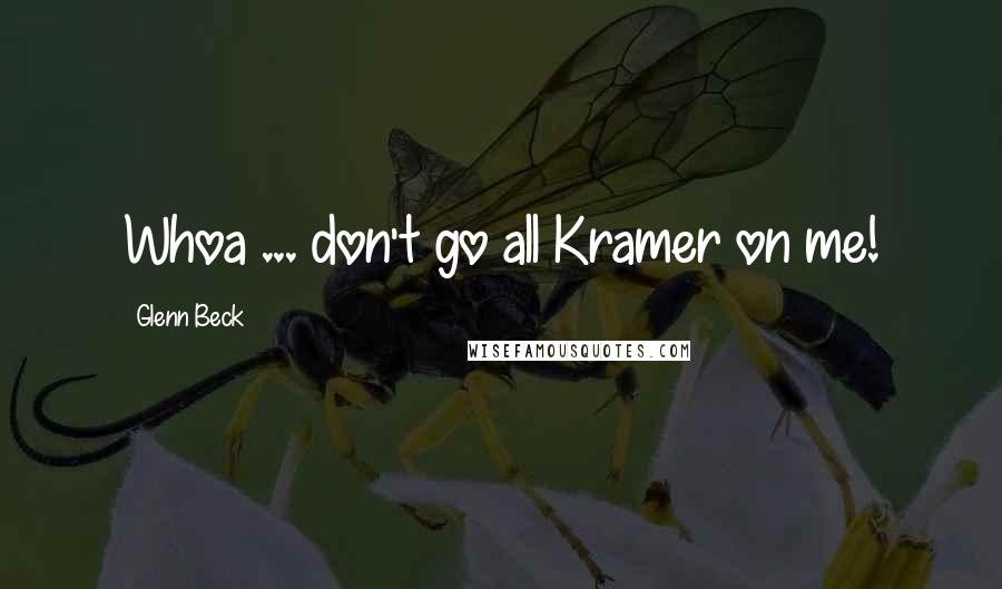 Glenn Beck Quotes: Whoa ... don't go all Kramer on me!