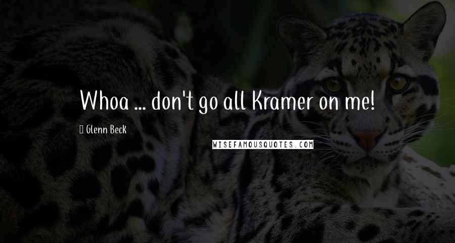 Glenn Beck Quotes: Whoa ... don't go all Kramer on me!