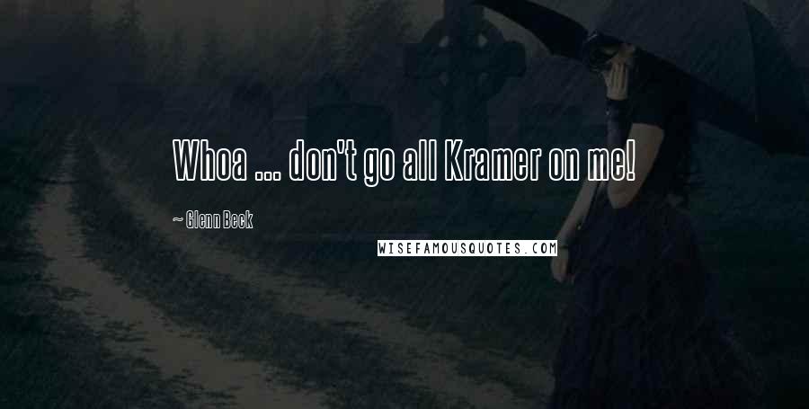 Glenn Beck Quotes: Whoa ... don't go all Kramer on me!