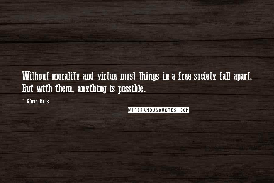 Glenn Beck Quotes: Without morality and virtue most things in a free society fall apart. But with them, anything is possible.