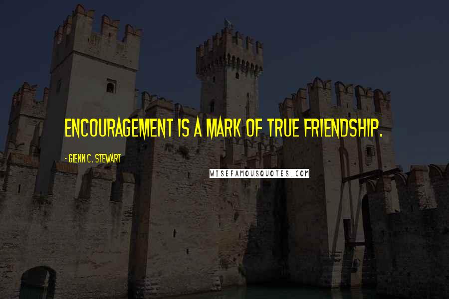 Glenn C. Stewart Quotes: Encouragement is a mark of true friendship.