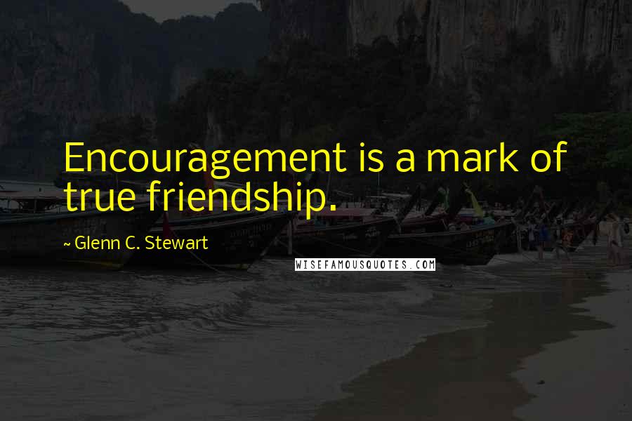 Glenn C. Stewart Quotes: Encouragement is a mark of true friendship.