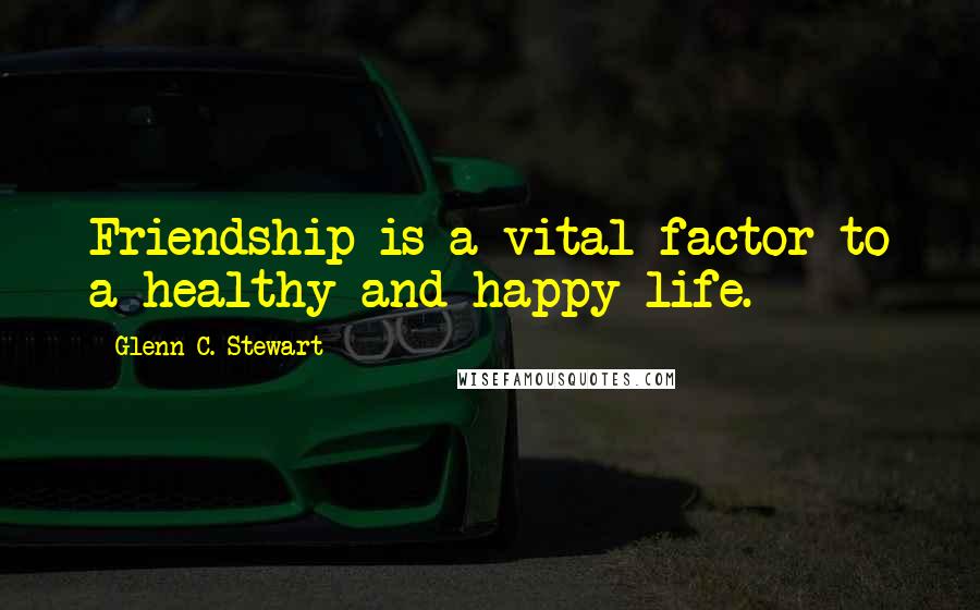 Glenn C. Stewart Quotes: Friendship is a vital factor to a healthy and happy life.