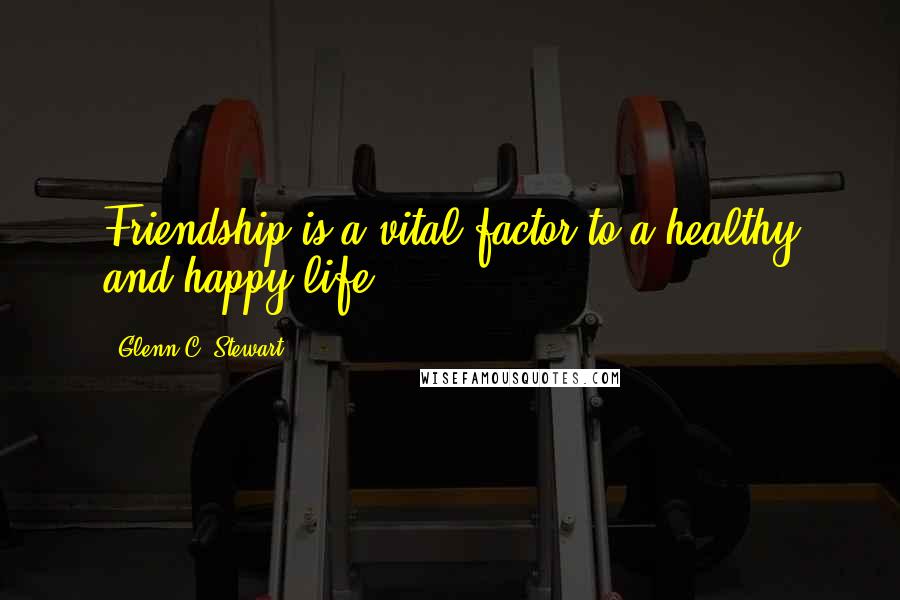 Glenn C. Stewart Quotes: Friendship is a vital factor to a healthy and happy life.