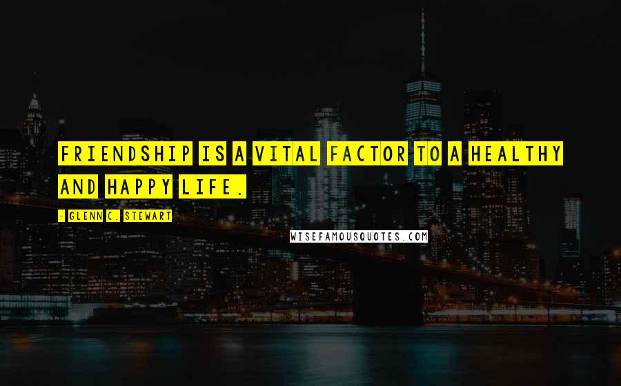 Glenn C. Stewart Quotes: Friendship is a vital factor to a healthy and happy life.