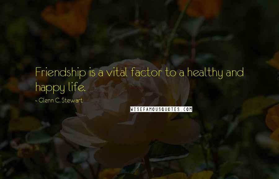 Glenn C. Stewart Quotes: Friendship is a vital factor to a healthy and happy life.