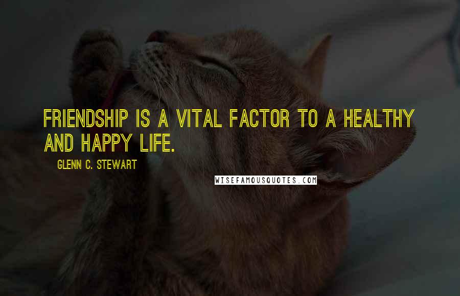 Glenn C. Stewart Quotes: Friendship is a vital factor to a healthy and happy life.