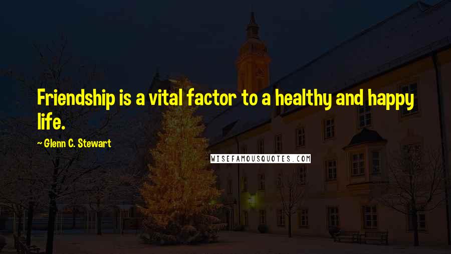 Glenn C. Stewart Quotes: Friendship is a vital factor to a healthy and happy life.