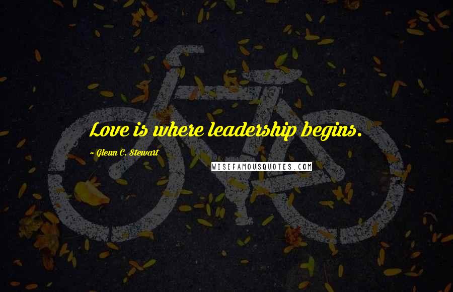 Glenn C. Stewart Quotes: Love is where leadership begins.