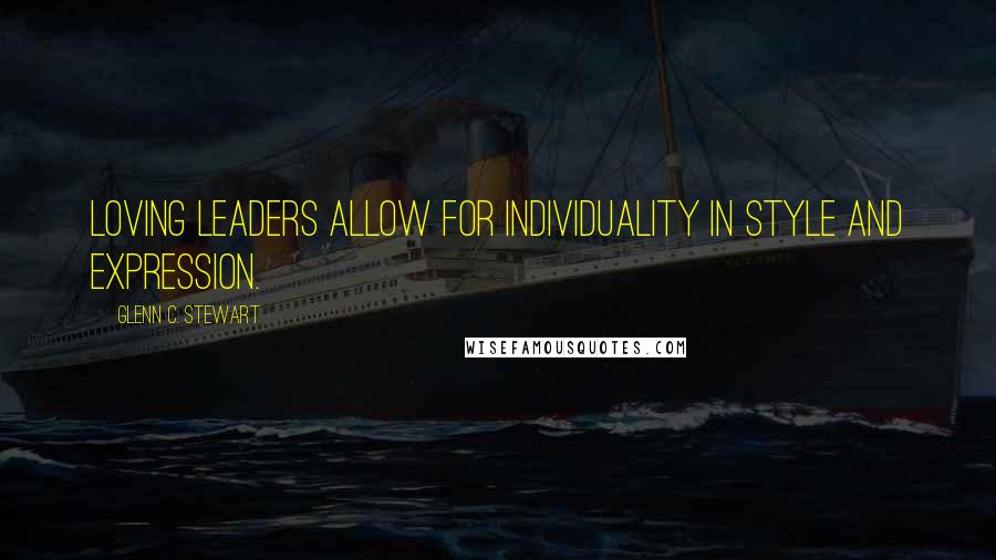 Glenn C. Stewart Quotes: Loving leaders allow for individuality in style and expression.