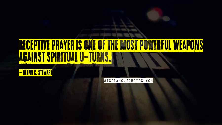 Glenn C. Stewart Quotes: Receptive prayer is one of the most powerful weapons against spiritual u-turns.