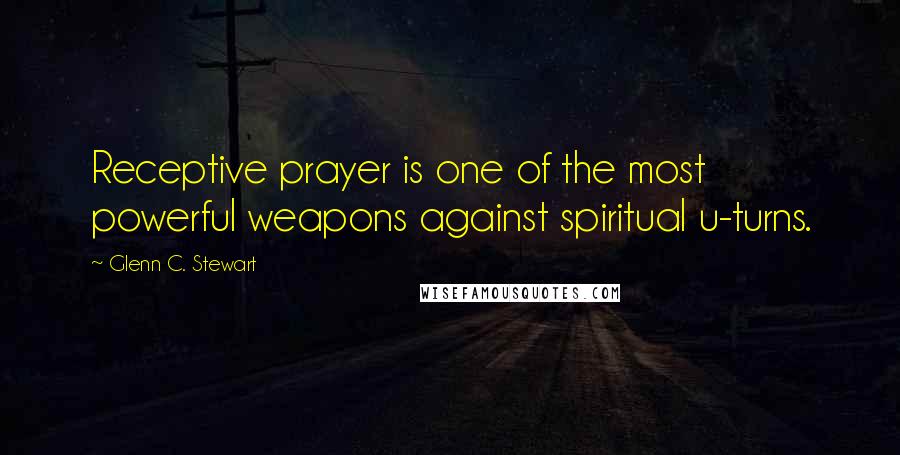 Glenn C. Stewart Quotes: Receptive prayer is one of the most powerful weapons against spiritual u-turns.
